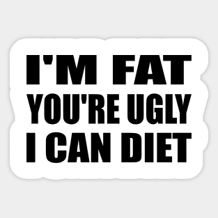 I'm Fat You're Ugly I Can Diet Sticker